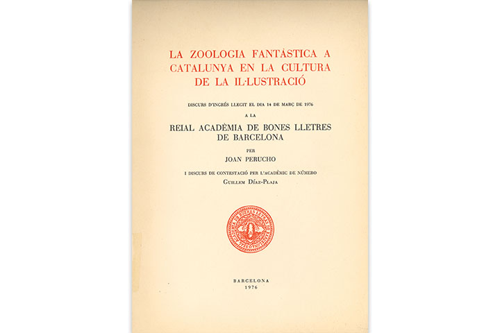 La Zoologia fantàstica a Catalunya en la cultura de la Il·lustració : discurs d'ingrés llegit el dia 14 de març de 1976 a la Reial Acadèmia de Bones Lletres de Barcelona per Joan Perucho i discurs de contestació per l'acadèmic de número Guillem Díaz-Plaja