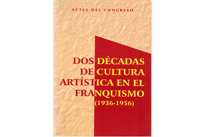 Dos décadas de cultura artística en el franquismo: (1939-1956): actas del congreso Dos décadas de cultura artística en el franquismo: (1939-1956): actas del congreso