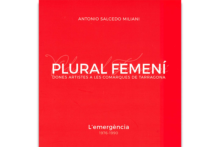 Plural femení: dones artistes a les comarques de Tarragona: l'emergència, 1976-1990 Plural femení: dones artistes a les comarques de Tarragona: l'emergència, 1976-1990