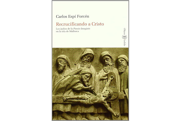 Recrucificando a Cristo : los judíos de la Passio Imaginis en la isla de Mallorca Recrucificando a Cristo : los judíos de la Passio Imaginis en la isla de Mallorca